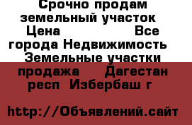 Срочно продам земельный участок › Цена ­ 1 200 000 - Все города Недвижимость » Земельные участки продажа   . Дагестан респ.,Избербаш г.